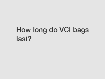 How long do VCI bags last?