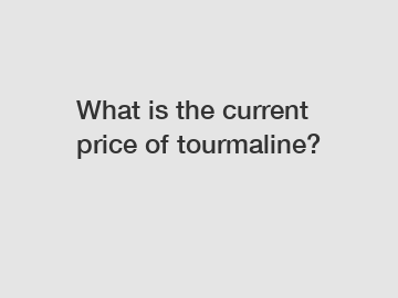 What is the current price of tourmaline?