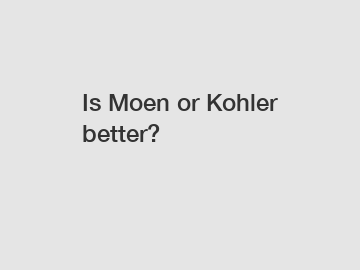 Is Moen or Kohler better?