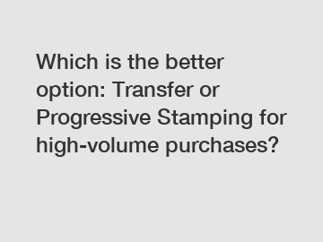 Which is the better option: Transfer or Progressive Stamping for high-volume purchases?