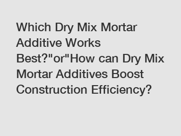 Which Dry Mix Mortar Additive Works Best?