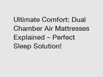Ultimate Comfort: Dual Chamber Air Mattresses Explained – Perfect Sleep Solution!