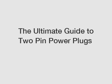 The Ultimate Guide to Two Pin Power Plugs