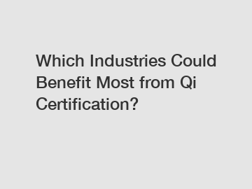 Which Industries Could Benefit Most from Qi Certification?