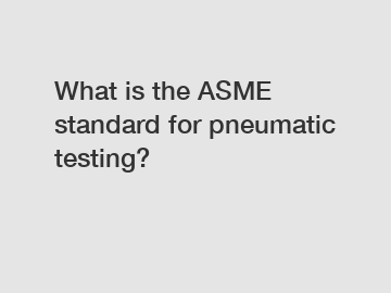 What is the ASME standard for pneumatic testing?