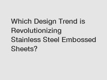 Which Design Trend is Revolutionizing Stainless Steel Embossed Sheets?