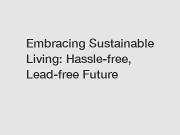 Embracing Sustainable Living: Hassle-free, Lead-free Future