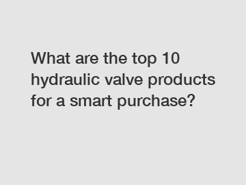 What are the top 10 hydraulic valve products for a smart purchase?