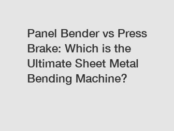 Panel Bender vs Press Brake: Which is the Ultimate Sheet Metal Bending Machine?