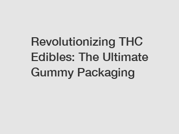 Revolutionizing THC Edibles: The Ultimate Gummy Packaging