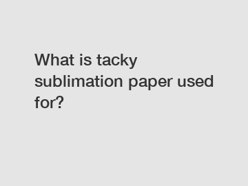 What is tacky sublimation paper used for?