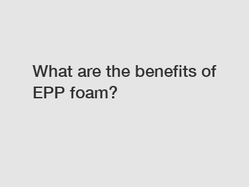 What are the benefits of EPP foam?