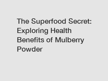 The Superfood Secret: Exploring Health Benefits of Mulberry Powder