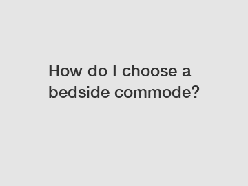 How do I choose a bedside commode?