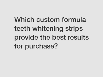 Which custom formula teeth whitening strips provide the best results for purchase?