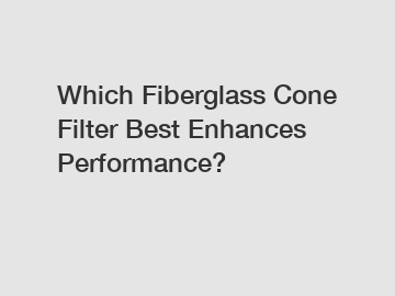 Which Fiberglass Cone Filter Best Enhances Performance?