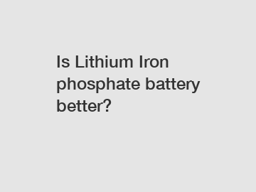 Is Lithium Iron phosphate battery better?
