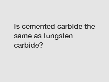 Is cemented carbide the same as tungsten carbide?
