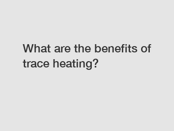 What are the benefits of trace heating?
