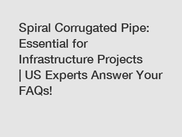 Spiral Corrugated Pipe: Essential for Infrastructure Projects | US Experts Answer Your FAQs!