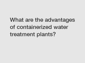 What are the advantages of containerized water treatment plants?
