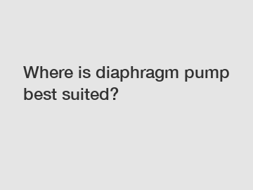 Where is diaphragm pump best suited?