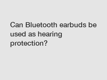 Can Bluetooth earbuds be used as hearing protection?