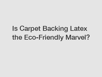 Is Carpet Backing Latex the Eco-Friendly Marvel?
