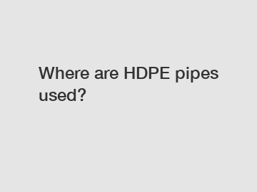 Where are HDPE pipes used?