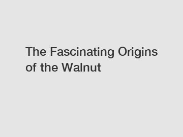 The Fascinating Origins of the Walnut