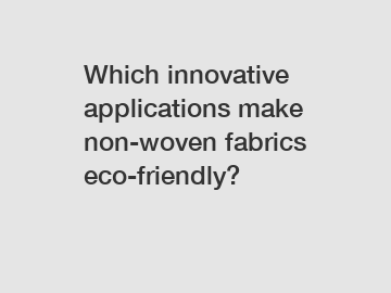 Which innovative applications make non-woven fabrics eco-friendly?