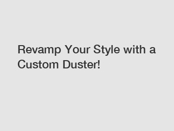 Revamp Your Style with a Custom Duster!