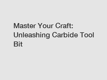 Master Your Craft: Unleashing Carbide Tool Bit