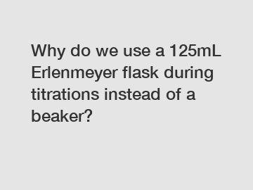 Why do we use a 125mL Erlenmeyer flask during titrations instead of a beaker?