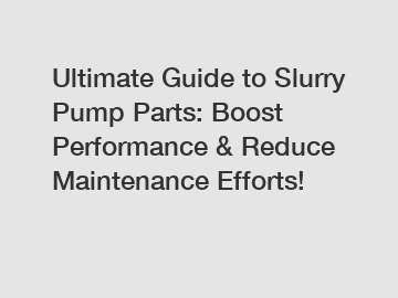 Ultimate Guide to Slurry Pump Parts: Boost Performance & Reduce Maintenance Efforts!