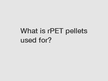 What is rPET pellets used for?