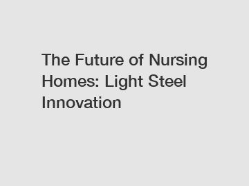 The Future of Nursing Homes: Light Steel Innovation