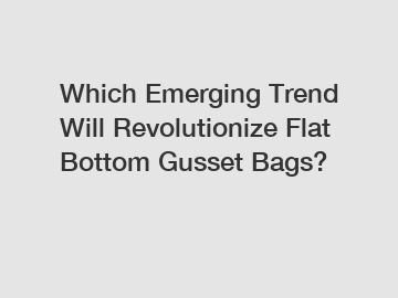 Which Emerging Trend Will Revolutionize Flat Bottom Gusset Bags?
