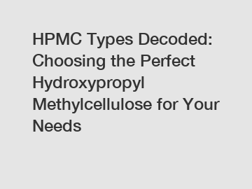 HPMC Types Decoded: Choosing the Perfect Hydroxypropyl Methylcellulose for Your Needs