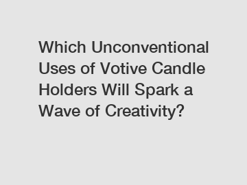 Which Unconventional Uses of Votive Candle Holders Will Spark a Wave of Creativity?