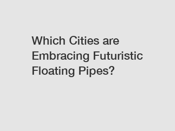 Which Cities are Embracing Futuristic Floating Pipes?