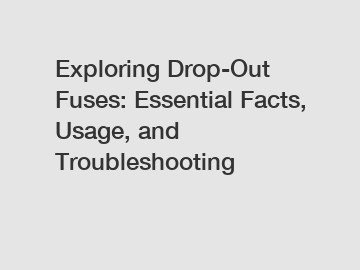 Exploring Drop-Out Fuses: Essential Facts, Usage, and Troubleshooting