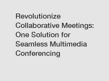 Revolutionize Collaborative Meetings: One Solution for Seamless Multimedia Conferencing