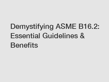 Demystifying ASME B16.2: Essential Guidelines & Benefits