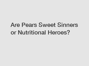 Are Pears Sweet Sinners or Nutritional Heroes?