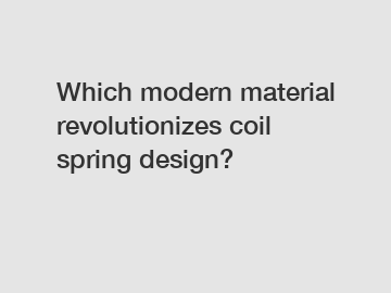 Which modern material revolutionizes coil spring design?