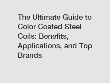 The Ultimate Guide to Color Coated Steel Coils: Benefits, Applications, and Top Brands