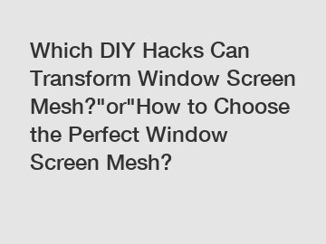 Which DIY Hacks Can Transform Window Screen Mesh?