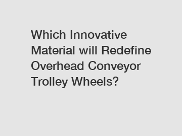 Which Innovative Material will Redefine Overhead Conveyor Trolley Wheels?