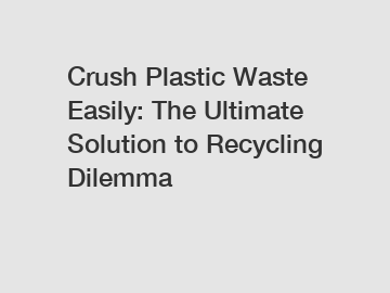 Crush Plastic Waste Easily: The Ultimate Solution to Recycling Dilemma